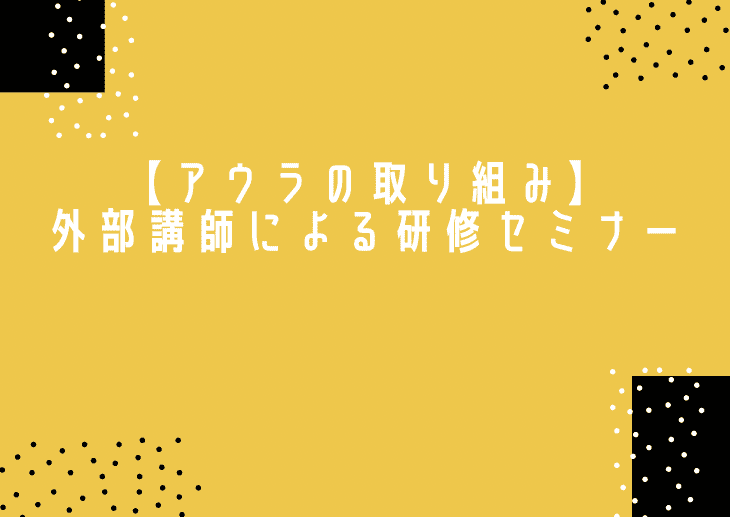 【アウラの取り組み】外部講師による研修セミナーを受講しました。