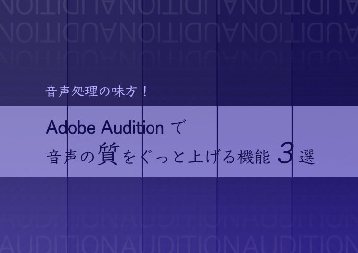 音声処理の味方！Adobe Auditionで音声の質をぐっと上げる機能3選
