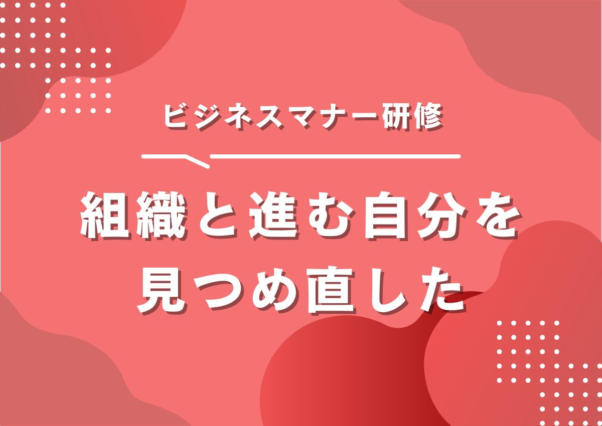 入社2年目でビジネスマナー研修を受けて、組織と進む自分を見つめ直した