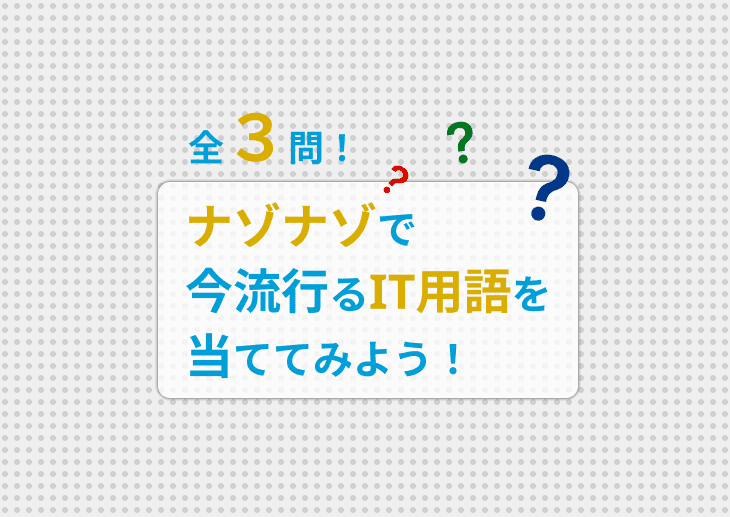 全3問！ナゾナゾで今流行るIT用語を当ててみよう！