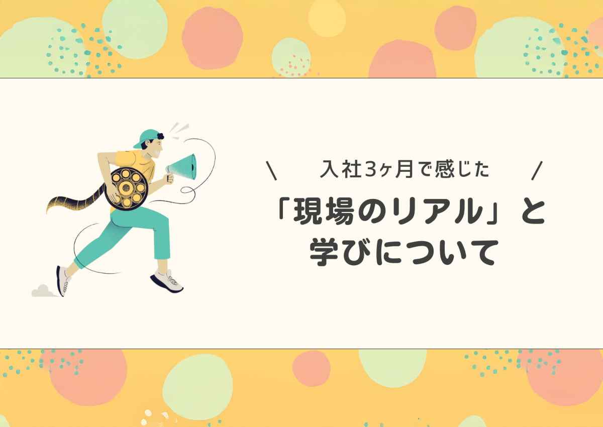 入社3か月で感じた「現場のリアル」と学び