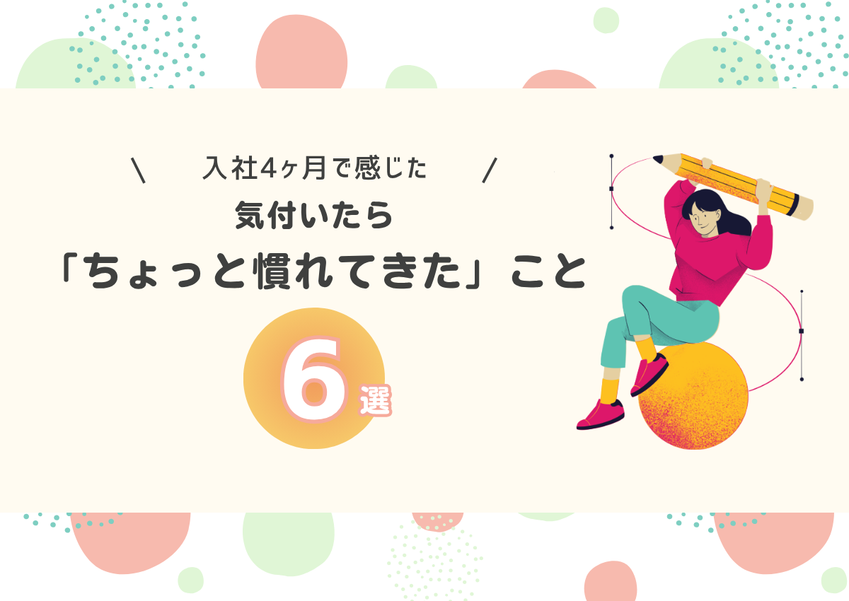 入社後4ヶ月で感じた、気付いたら「ちょっと慣れてきた」こと6選