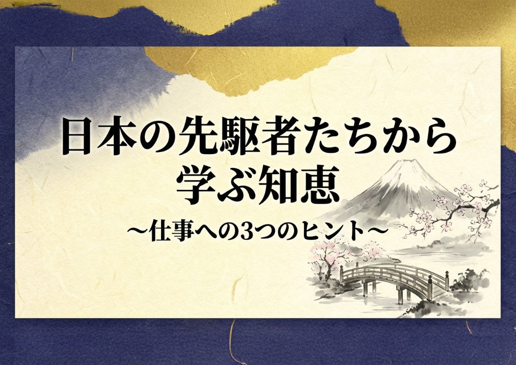 日本の先駆者たちから学ぶ知恵 〜仕事への3つのヒント〜